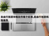 自由行旅游攻略软件哪个好用,自由行旅游线路推荐