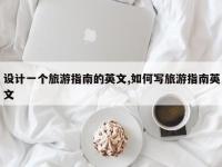 设计一个旅游指南的英文,如何写旅游指南英文