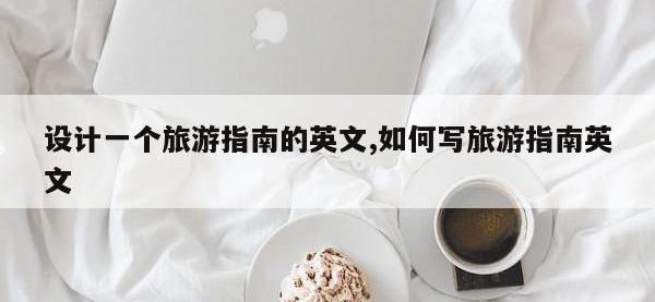 设计一个旅游指南的英文,如何写旅游指南英文