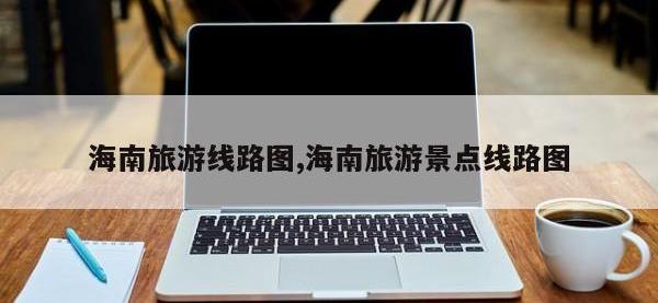海南旅游线路图,海南旅游景点线路图