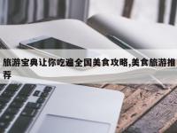 旅游宝典让你吃遍全国美食攻略,美食旅游推荐