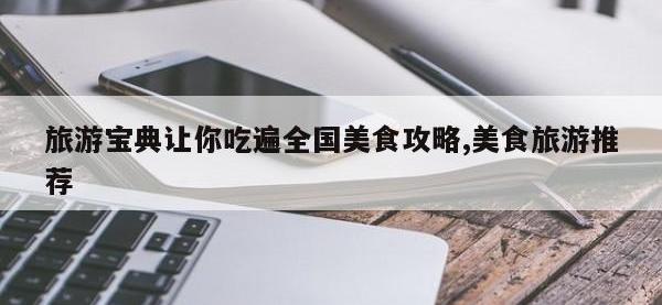 旅游宝典让你吃遍全国美食攻略,美食旅游推荐