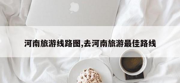 河南旅游线路图,去河南旅游最佳路线