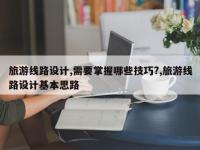 旅游线路设计,需要掌握哪些技巧?,旅游线路设计基本思路