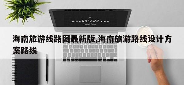 海南旅游线路图最新版,海南旅游路线设计方案路线